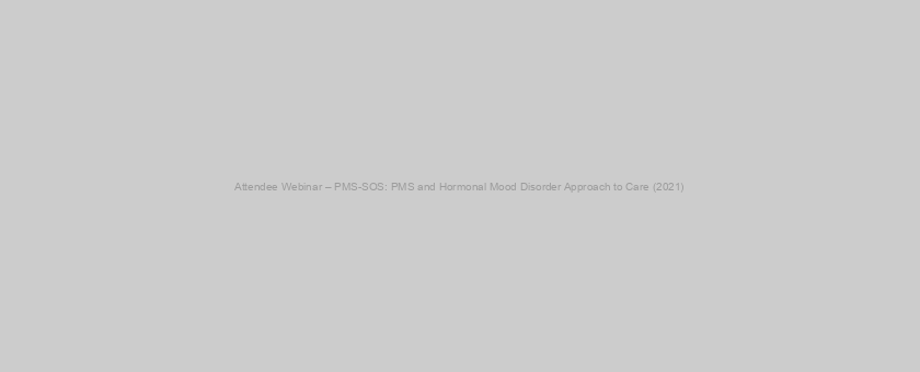 Attendee Webinar – PMS-SOS: PMS and Hormonal Mood Disorder Approach to Care (2021)